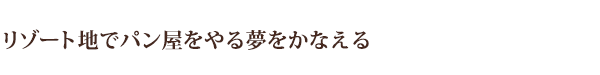 リゾート地でパン屋をやる夢をかなえる
