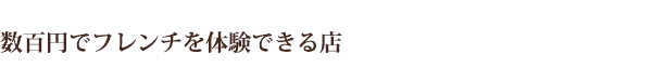 数百円でフレンチを体験できる店
