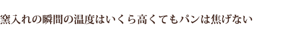 窯入れの瞬間の温度はいくら高くてもパンは焦げない