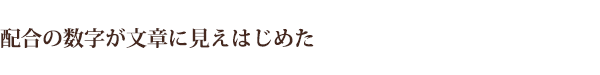配合の数字が文章に見えはじめた