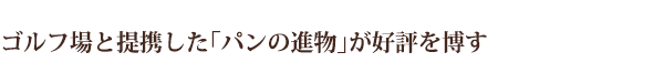 ゴルフ場と提携した「パンの進物」が好評を博す