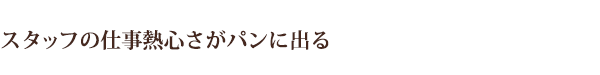 スタッフの仕事熱心さがパンに出る