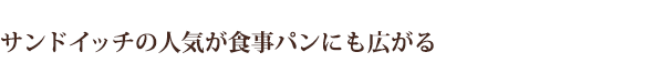 サンドイッチの人気が食事パンにも広がる