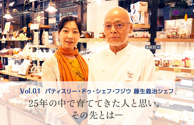 vol.1 パティスリー・ドゥ・シェフ・フジウ　藤生義治シェフ 25年の中で育ててきた人と思い。その先とは―