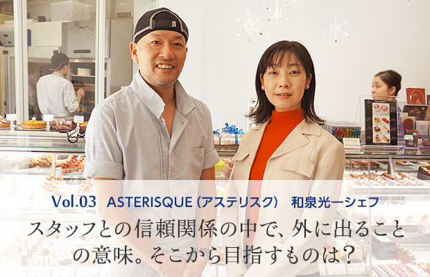 vol.3 ASTERISQUE（アステリスク） 和泉光一シェフ スタッフとの信頼関係の中で、外に出ることの意味。そこから目指すものは？