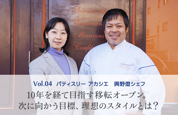 vol.4 パティスリー アカシエ 興野燈シェフ 10年を経て目指す移転オープン。次に向かう目標、理想のスタイルとは？