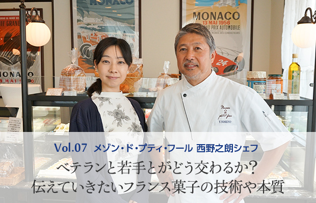 Vol.7 メゾン・ド・プティ・フール 西野之朗シェフ ベテランと若手とがどう交わるか？伝えていきたいフランス菓子の技術や本質