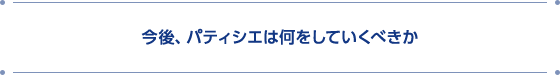 今後、パティシエは何をしていくべきか