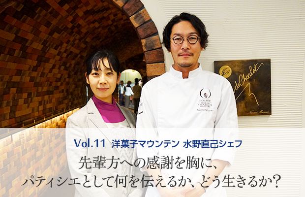 Vol.11 洋菓子マウンテン 水野直己シェフ 先輩方への感謝を胸に、パティシエとして何を伝えるか、どう生きるか？