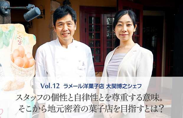 Vol.12 ラメール洋菓子店 大関博之シェフ スタッフの個性と自律性とを尊重する意味。そこから地元密着の菓子店を目指すとは？