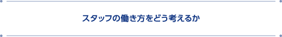 スタッフの働き方をどう考えるか