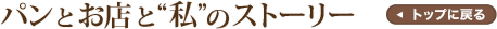 パンとお店と“私”のストーリーTOPへ戻る