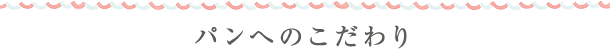 パンへのこだわり