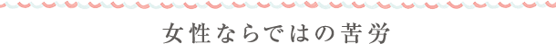 女性ならではの苦労