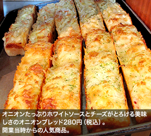 オニオンたっぷりホワイトソースとチーズがとろける美味しさのオニオンブレッド280円（税込）。開業当時からの人気商品。
