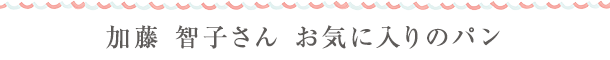 加藤智子さん　お気に入りのpan