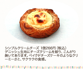 シンプルクリームチーズ 1個 266円（税込）
デニッシュ生地にチーズクリームを絞り、こんがり焼いてあります。ベイクドチーズケーキのようなクリーミーさと、サクサクの食感。