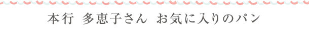  本行 多恵子さん　お気に入りのpan