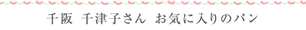 千阪 千津子さん　お気に入りのパン