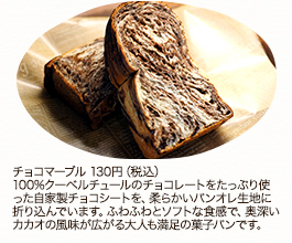 チョコマーブル 130円（税込）
100%クーベルチュールのチョコレートをたっぷり使った自家製チョコシートを、柔らかいパンオレ生地に折り込んでいます。ふわふわとソフトな食感で、奥深いカカオの風味が広がる大人も満足の菓子パンです。
