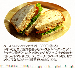 ペーストロッソのツナサンド 390円（税込）　
トマトなど赤い野菜を使ったペースト「ペーストロッソ」をツナに混ぜ込むことで爽やかさがアップ。そのほかセミドライトマトやピクルス、ガーリックペーストなどもサンド。夜ならカナッペ感覚でいただいても。
