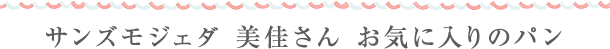 サンズモジェダ　美佳さん　お気に入りのパン