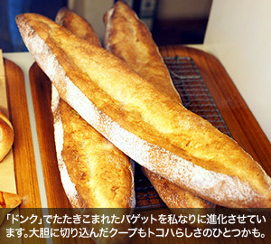 「ドンク」でたたきこまれたバゲットを私なりに進化させています。大胆に切り込んだクープもトコハらしさのひとつかも。
