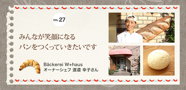 みんなが笑顔になるパンをつくっていきたいです
Bäckerei W+haus　オーナーシェフ 渡邉 幸子さん