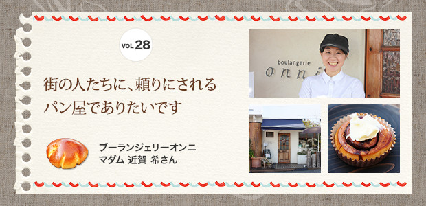 街の人たちに、頼りにされるパン屋でありたいです
ブーランジェリーオンニ　マダム 近賀 希さん
