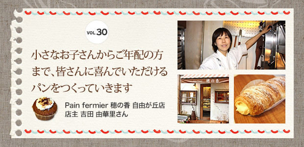 小さなお子さんからご年配の方まで、皆さんに喜んでいただけるパンをつくっていきます
Pain fermier 穂の香 自由が丘店　店主 吉田 由華里さん