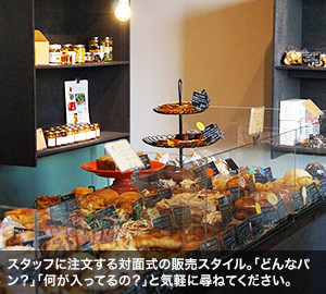 スタッフに注文する対面式の販売スタイル。「どんなパン？」「何が入ってるの？」と気軽に尋ねてください。