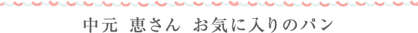 中元　恵さん お気に入りのパン