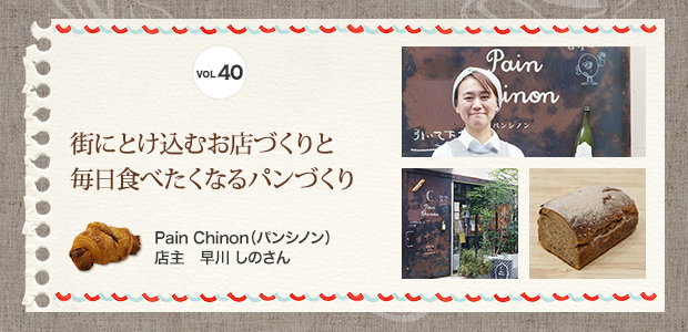 VOL.40 街にとけ込むお店づくりと毎日食べたくなるパンづくり Pain Chinon（パンシノン） 店主　早川 しのさん