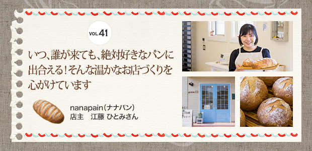 VOL.41 いつ、誰が来ても、絶対好きなパンに出合える！そんな温かなお店づくりを心がけています nanapain（ナナパン） 店主 江藤 ひとみさん