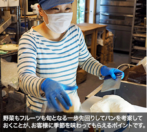 野菜もフルーツも旬となる一歩先回りしてパンを考案しておくことが、お客様に季節を味わってもらえるポイントです。