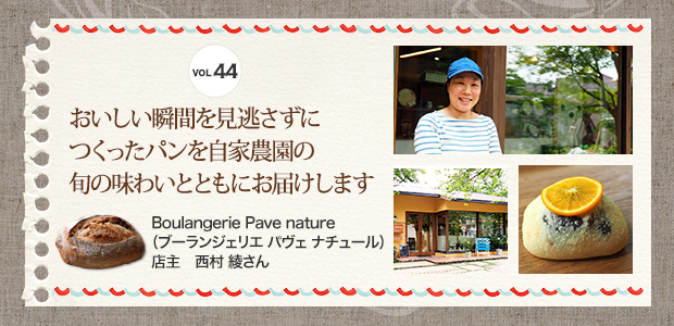 VOL.44 おいしい瞬間を見逃さずにつくったパンを自家農園の旬の味わいとともにお届けします Boulangerie Pave nature（ブーランジェリエ パヴェ ナチュール） 店主　西村 綾さん