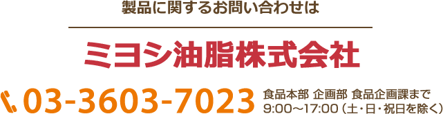製品に関するお問い合わせ
ミヨシ油脂株式会社　03-3603-7023