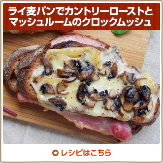 ライ麦パンでカントリーローストとマッシュルームのクロックムッシュ