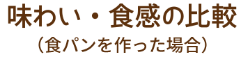 味わい・食感の比較（食パンを作った場合）