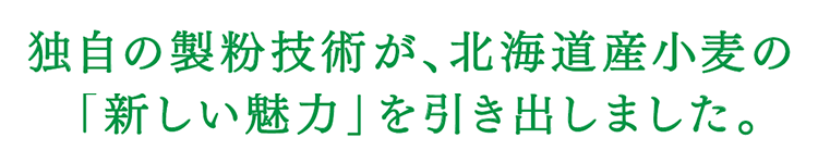 「スノーフレーク」独自の製粉技術が、北海道小麦の「新しい魅力」を引き出しました。