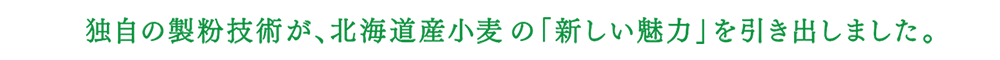 「スノーフレーク」独自の製粉技術が、北海道小麦の「新しい魅力」を引き出しました。