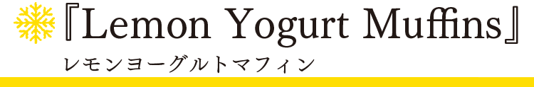 「スノーフレーク」レモンヨーグルトマフィン