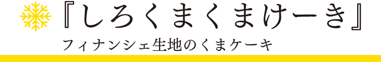 「スノーフレーク」しろくまくまけーき