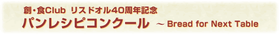 創・食Ｃｌｕｂ リスドオル40周年記念　パンレシピコンクール　Bread for Next Table