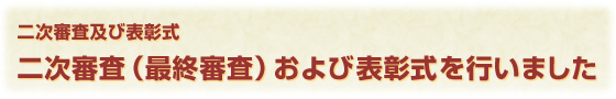 二次審査及び表彰式 二次審査（最終審査）および表彰式を行いました