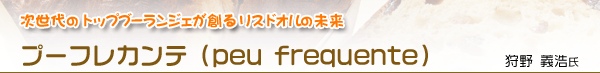 次世代のトップブーランジェが創るリスドオルの未来 | プーフレカンテ（peu frequente）　狩野義浩氏