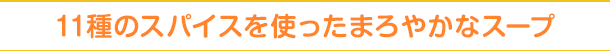 11種のスパイスを使ったまろやかなスープ
