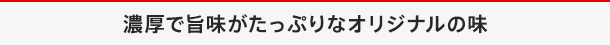 濃厚で旨味がたっぷりなオリジナルの味