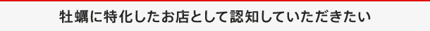 牡蠣に特化したお店として認知していただきたい