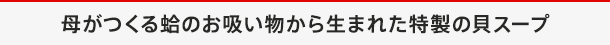 母がつくる蛤のお吸い物から生まれた特製の貝スープ